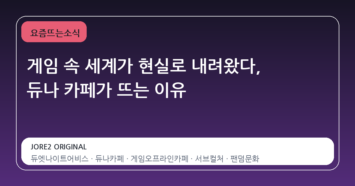 게임 속 세계가 현실로 내려왔다, 듀나 카페가 뜨는 이유