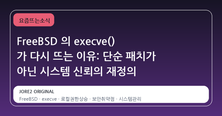 FreeBSD 의 execve() 가 다시 뜨는 이유: 단순 패치가 아닌 시스템 신뢰의 재정의