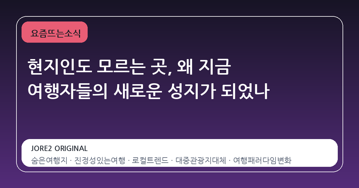 현지인도 모르는 곳, 왜 지금 여행자들의 새로운 성지가 되었나