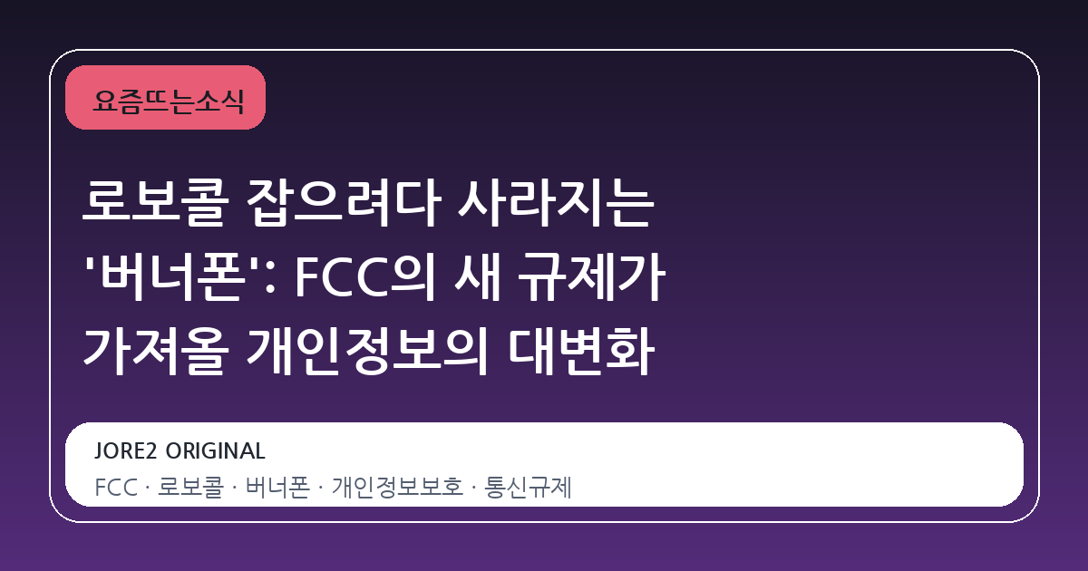 로보콜 잡으려다 사라지는 '버너폰': FCC의 새 규제가 가져올 개인정보의 대변화