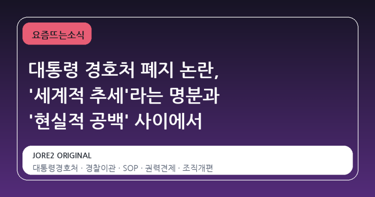 대통령 경호처 폐지 논란, '세계적 추세'라는 명분과 '현실적 공백' 사이에서