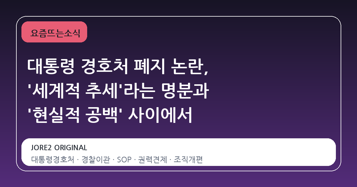 대통령 경호처 폐지 논란, '세계적 추세'라는 명분과 '현실적 공백' 사이에서