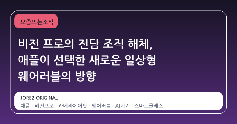 비전 프로의 전담 조직 해체, 애플이 선택한 새로운 일상형 웨어러블의 방향