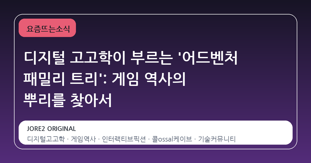 디지털 고고학이 부르는 '어드벤처 패밀리 트리': 게임 역사의 뿌리를 찾아서