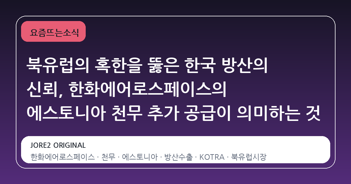 북유럽의 혹한을 뚫은 한국 방산의 신뢰, 한화에어로스페이스의 에스토니아 천무 추가 공급이 의미하는 것