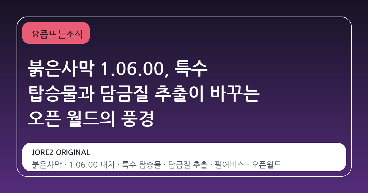 붉은사막 1.06.00, 특수 탑승물과 담금질 추출이 바꾸는 오픈 월드의 풍경