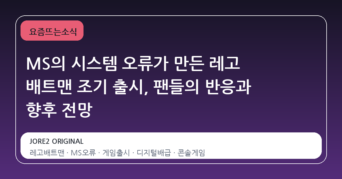 MS의 시스템 오류가 만든 레고 배트맨 조기 출시, 팬들의 반응과 향후 전망