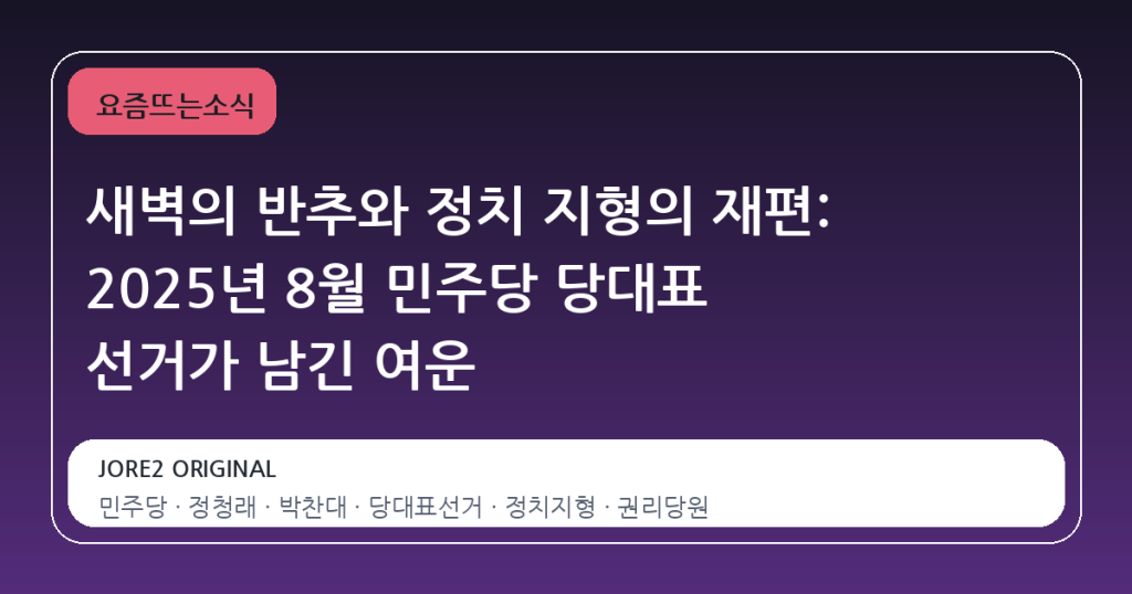 새벽의 반추와 정치 지형의 재편: 2025년 8월 민주당 당대표 선거가 남긴 여운