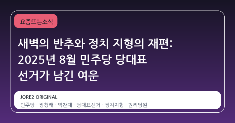 새벽의 반추와 정치 지형의 재편: 2025년 8월 민주당 당대표 선거가 남긴 여운