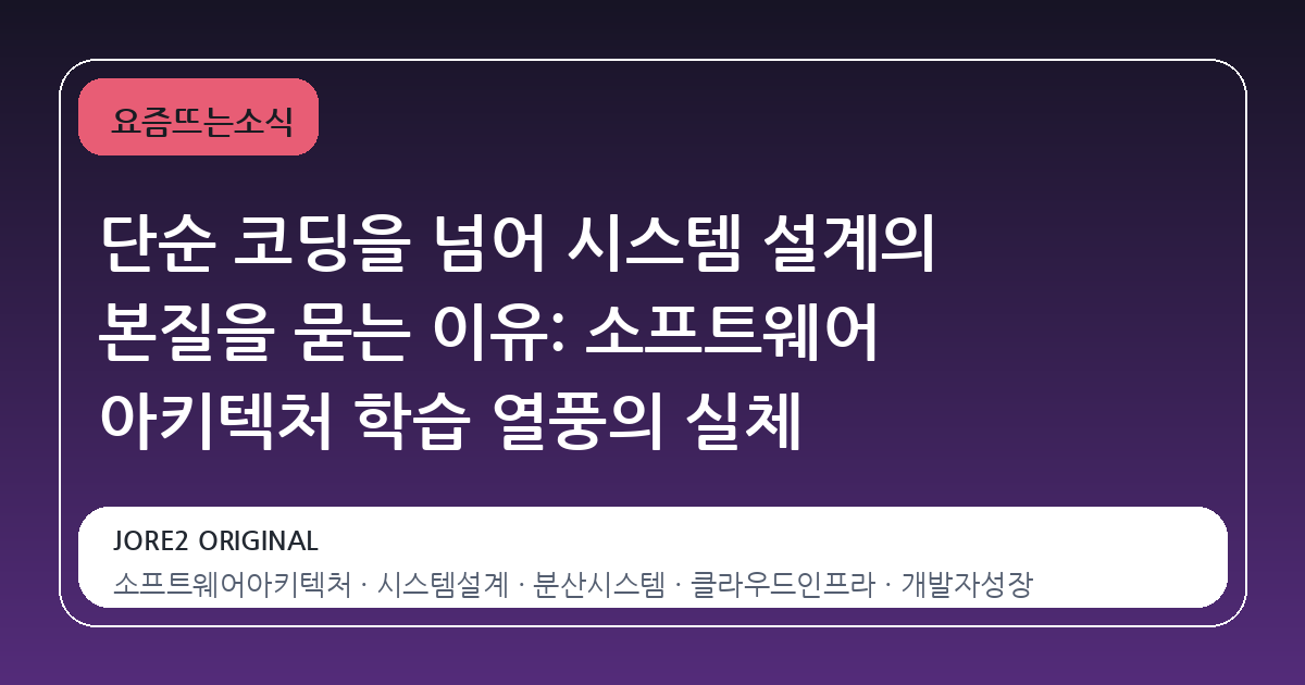 단순 코딩을 넘어 시스템 설계의 본질을 묻는 이유: 소프트웨어 아키텍처 학습 열풍의 실체