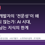 시니어 개발자의 '전문성'이 왜 전달되지 않는가: AI 시대, 말로만 남는 지식의 한계