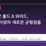 갤럭시 Z 폴드 8 와이드, 가격과 사양의 새로운 균형점을 찾다