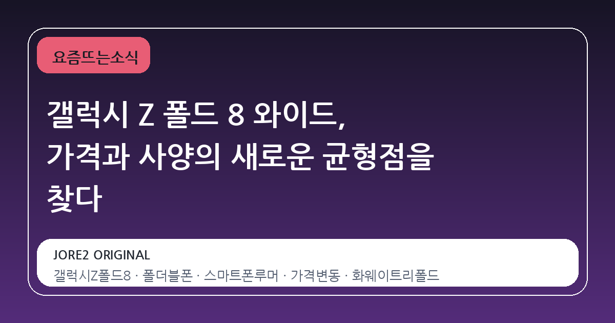 갤럭시 Z 폴드 8 와이드, 가격과 사양의 새로운 균형점을 찾다