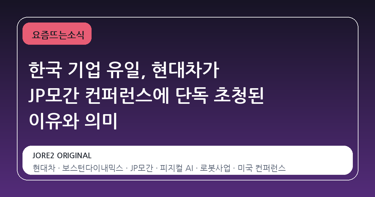 한국 기업 유일, 현대차가 JP모간 컨퍼런스에 단독 초청된 이유와 의미