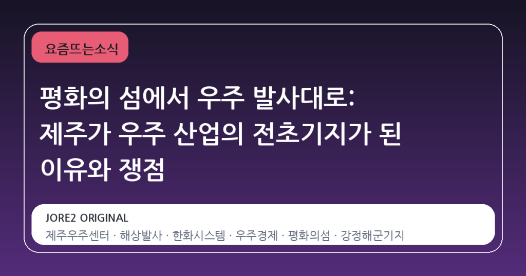 평화의 섬에서 우주 발사대로: 제주가 우주 산업의 전초기지가 된 이유와 쟁점