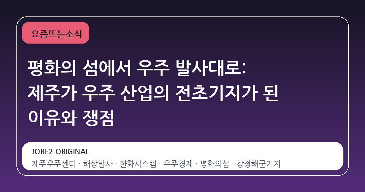 평화의 섬에서 우주 발사대로: 제주가 우주 산업의 전초기지가 된 이유와 쟁점