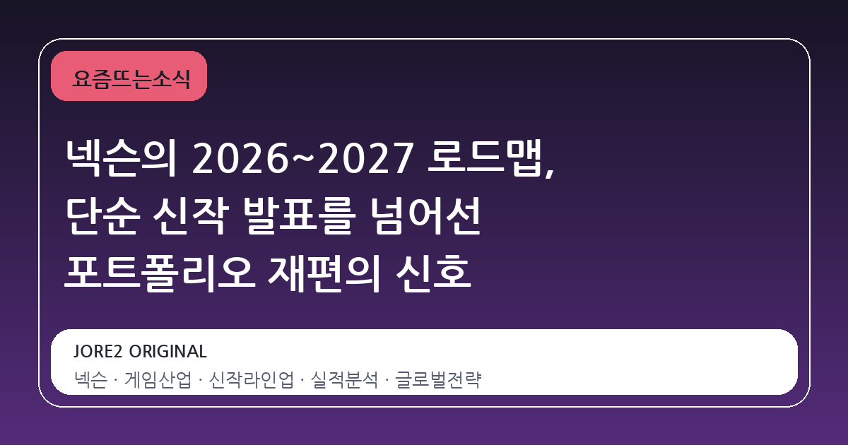 넥슨의 2026~2027 로드맵, 단순 신작 발표를 넘어선 포트폴리오 재편의 신호