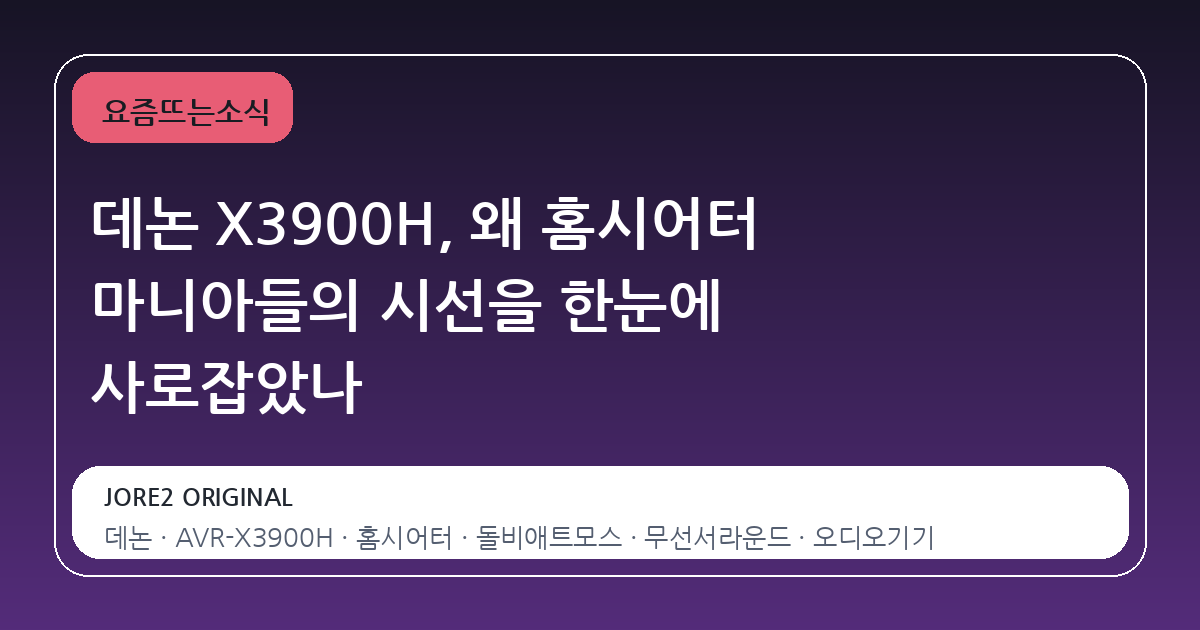데논 X3900H, 왜 홈시어터 마니아들의 시선을 한눈에 사로잡았나