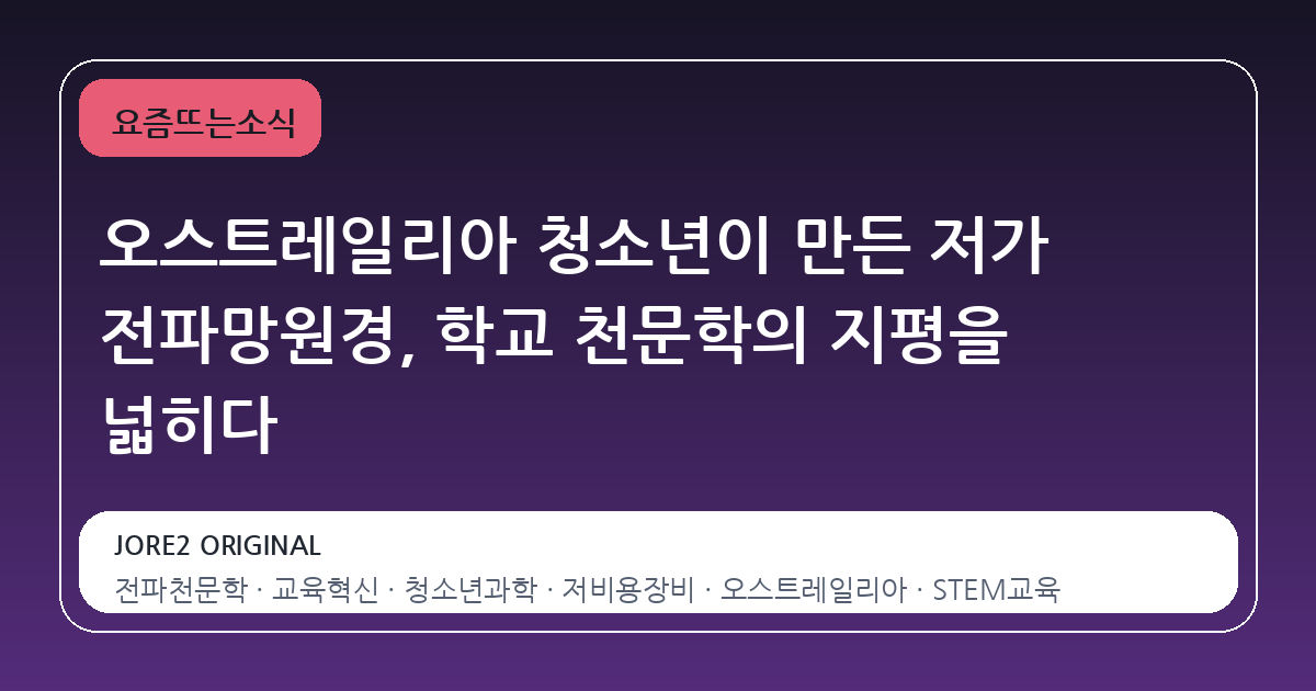오스트레일리아 청소년이 만든 저가 전파망원경, 학교 천문학의 지평을 넓히다