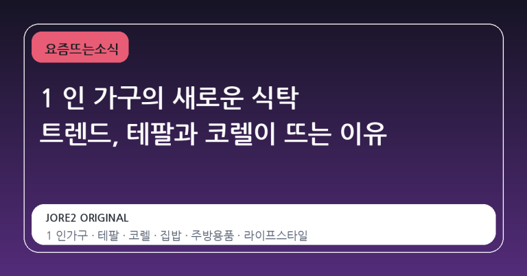1 인 가구의 새로운 식탁 트렌드, 테팔과 코렐이 뜨는 이유