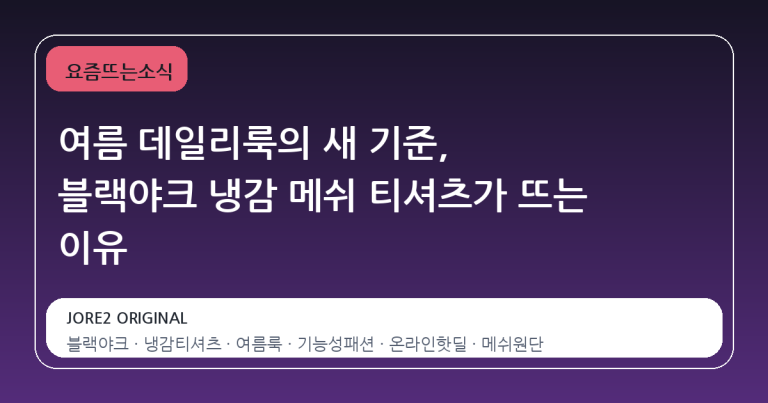 여름 데일리룩의 새 기준, 블랙야크 냉감 메쉬 티셔츠가 뜨는 이유