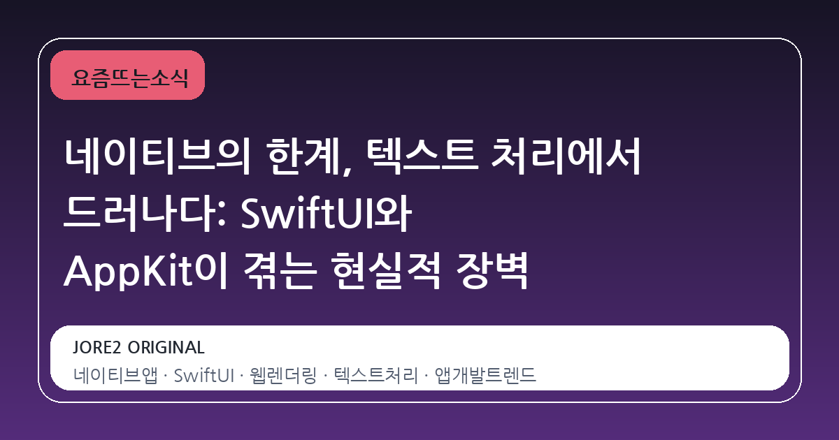네이티브의 한계, 텍스트 처리에서 드러나다: SwiftUI와 AppKit이 겪는 현실적 장벽