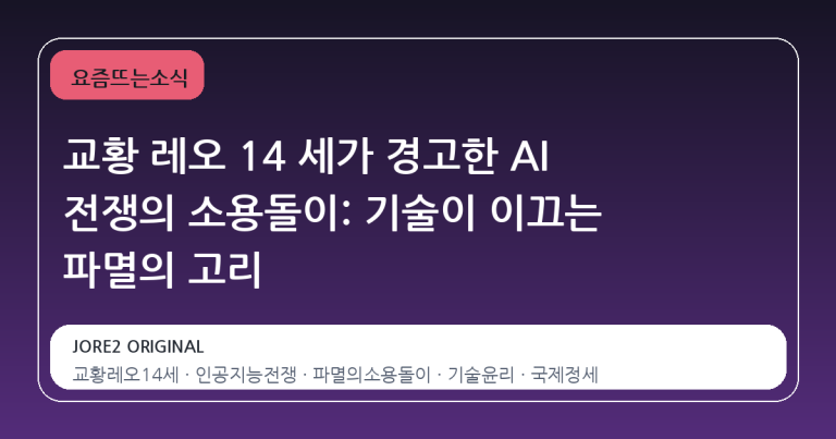 교황 레오 14 세가 경고한 AI 전쟁의 소용돌이: 기술이 이끄는 파멸의 고리