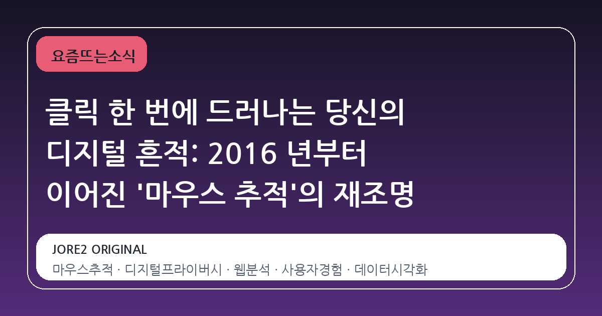 클릭 한 번에 드러나는 당신의 디지털 흔적: 2016 년부터 이어진 '마우스 추적'의 재조명