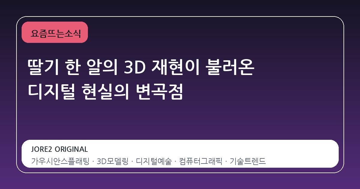 딸기 한 알의 3D 재현이 불러온 디지털 현실의 변곡점