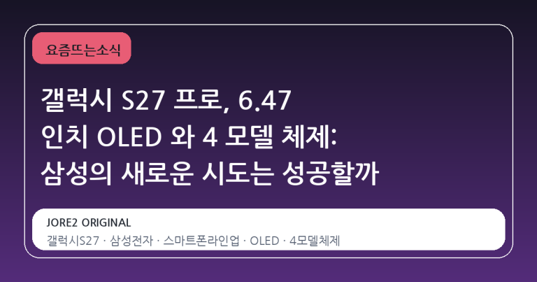 갤럭시 S27 프로, 6.47 인치 OLED 와 4 모델 체제: 삼성의 새로운 시도는 성공할까