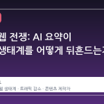 구글의 웹 전쟁: AI 요약이 콘텐츠 생태계를 어떻게 뒤흔드는가