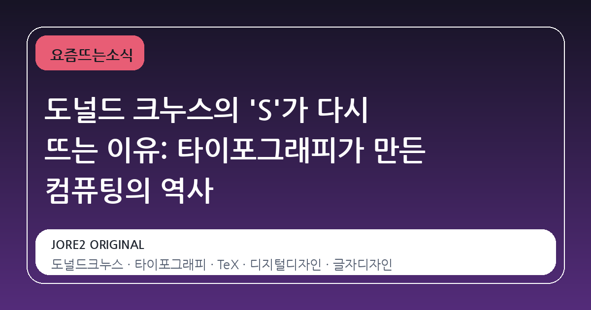 도널드 크누스의 'S'가 다시 뜨는 이유: 타이포그래피가 만든 컴퓨팅의 역사