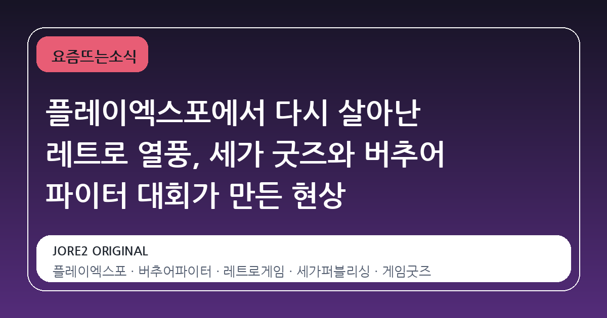 플레이엑스포에서 다시 살아난 레트로 열풍, 세가 굿즈와 버추어 파이터 대회가 만든 현상