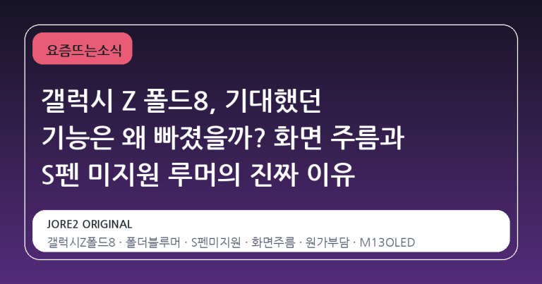갤럭시 Z 폴드8, 기대했던 기능은 왜 빠졌을까? 화면 주름과 S펜 미지원 루머의 진짜 이유