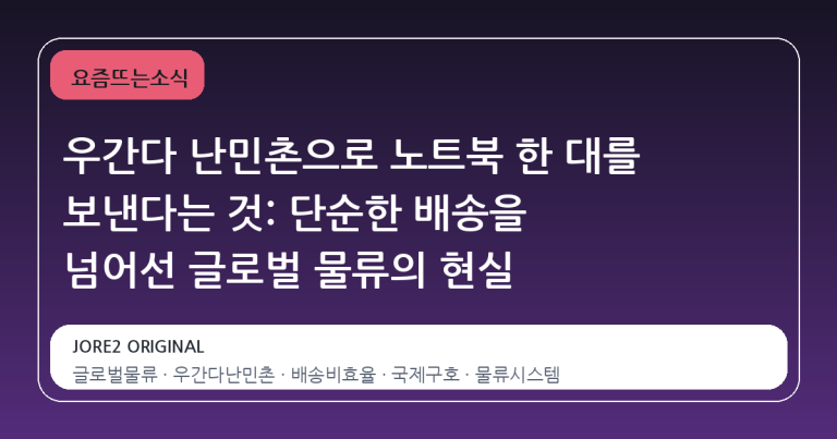 우간다 난민촌으로 노트북 한 대를 보낸다는 것: 단순한 배송을 넘어선 글로벌 물류의 현실