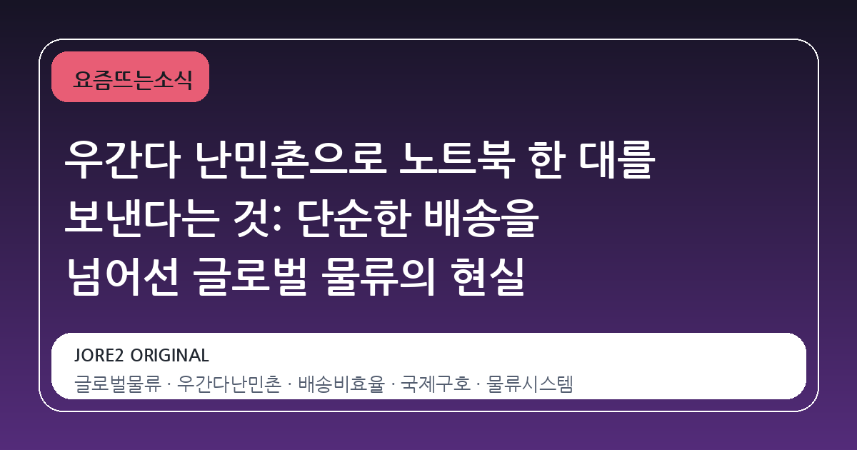 우간다 난민촌으로 노트북 한 대를 보낸다는 것: 단순한 배송을 넘어선 글로벌 물류의 현실