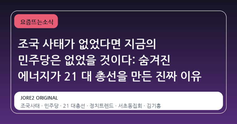 조국 사태가 없었다면 지금의 민주당은 없었을 것이다: 숨겨진 에너지가 21 대 총선을 만든 진짜 이유