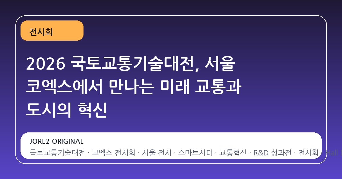 2026 국토교통기술대전, 서울 코엑스에서 만나는 미래 교통과 도시의 혁신
