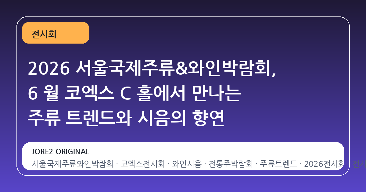 2026 서울국제주류&와인박람회, 6 월 코엑스 C 홀에서 만나는 주류 트렌드와 시음의 향연
