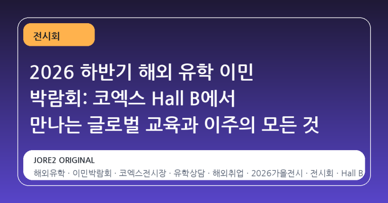 2026 하반기 해외 유학 이민 박람회: 코엑스 Hall B에서 만나는 글로벌 교육과 이주의 모든 것