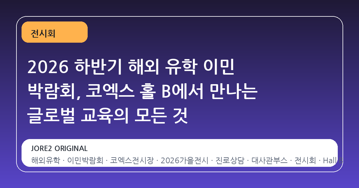 2026 하반기 해외 유학 이민 박람회, 코엑스 홀 B에서 만나는 글로벌 교육의 모든 것