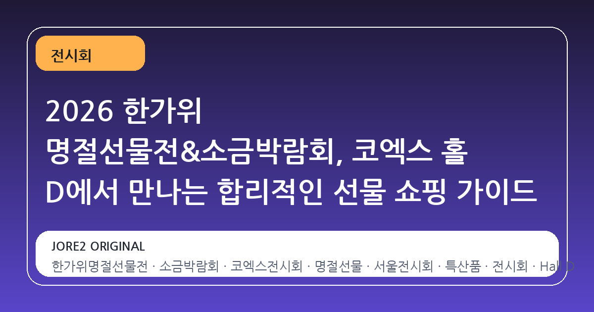 2026 한가위 명절선물전&소금박람회, 코엑스 홀 D에서 만나는 합리적인 선물 쇼핑 가이드