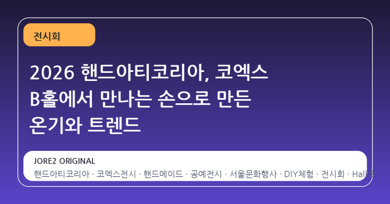 2026 핸드아티코리아, 코엑스 B홀에서 만나는 손으로 만든 온기와 트렌드