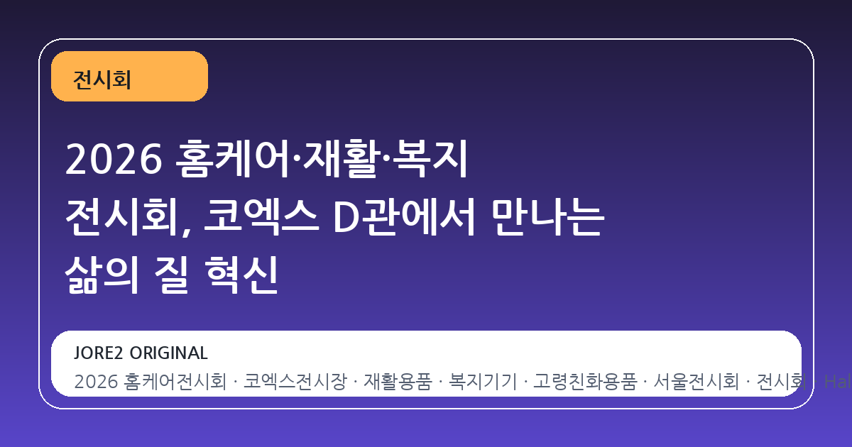 2026 홈케어·재활·복지 전시회, 코엑스 D관에서 만나는 삶의 질 혁신