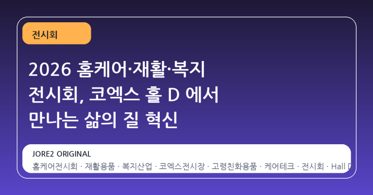 2026 홈케어·재활·복지 전시회, 코엑스 홀 D 에서 만나는 삶의 질 혁신