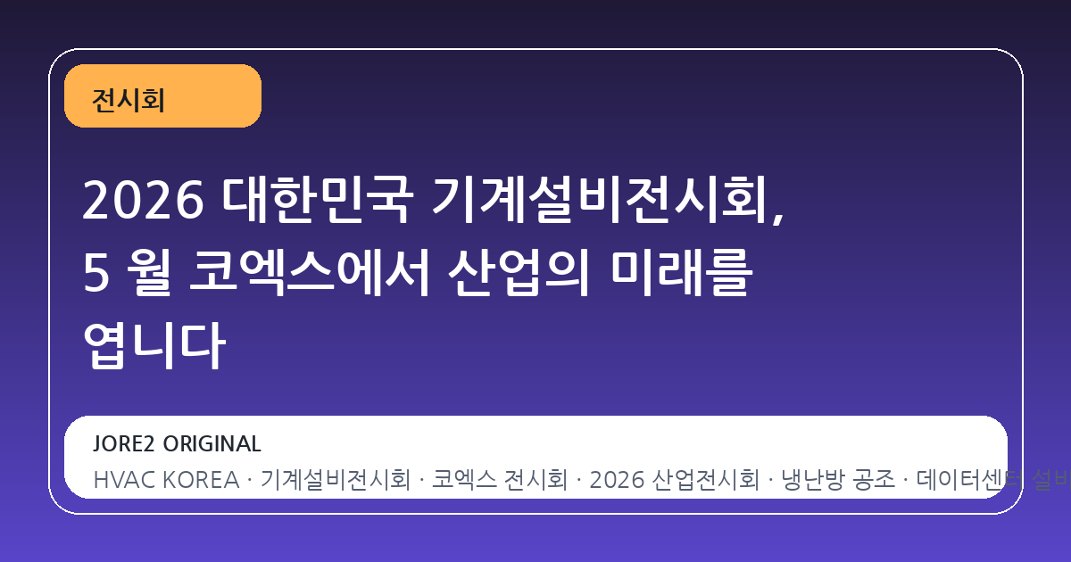 2026 대한민국 기계설비전시회, 5 월 코엑스에서 산업의 미래를 엽니다