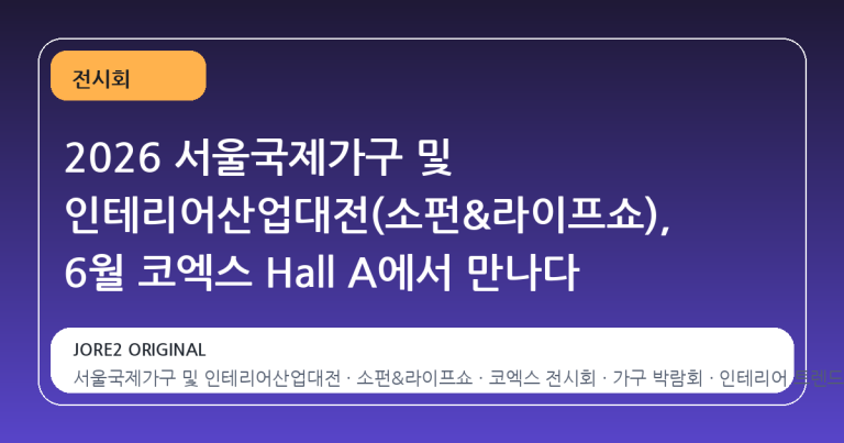 2026 서울국제가구 및 인테리어산업대전(소펀&라이프쇼), 6월 코엑스 Hall A에서 만나다