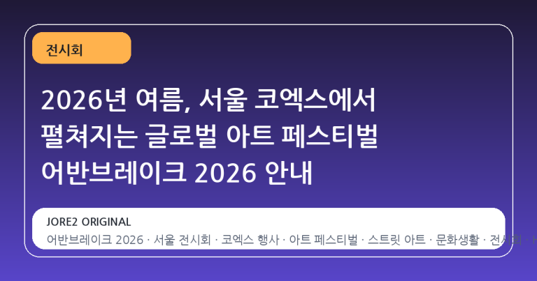 2026년 여름, 서울 코엑스에서 펼쳐지는 글로벌 아트 페스티벌 어반브레이크 2026 안내