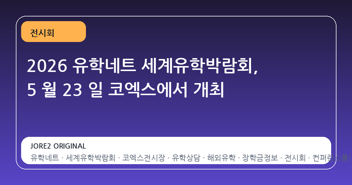 2026 유학네트 세계유학박람회, 5 월 23 일 코엑스에서 개최