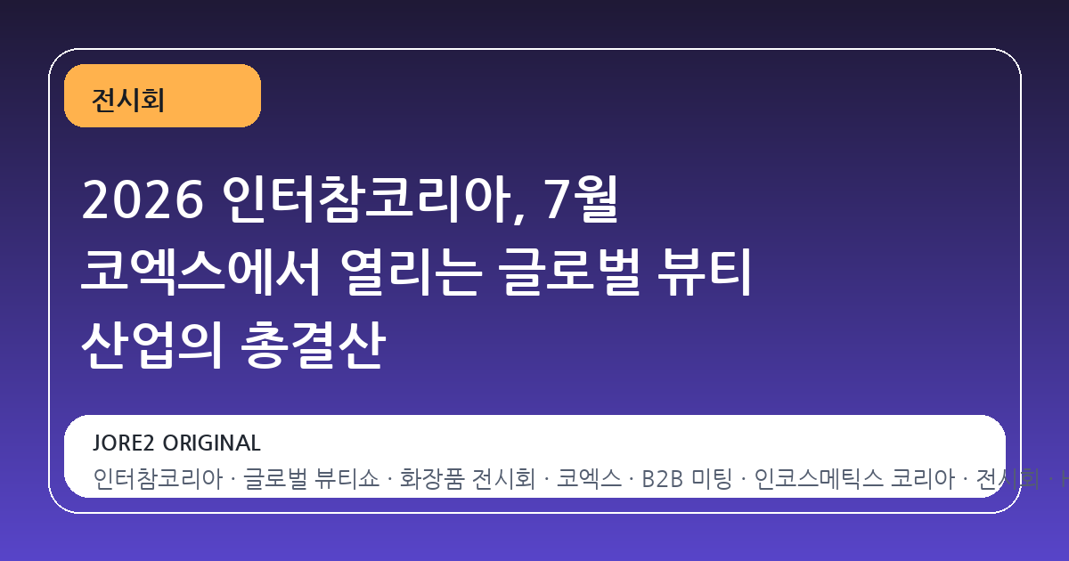 2026 인터참코리아, 7월 코엑스에서 열리는 글로벌 뷰티 산업의 총결산